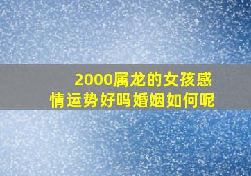 2000属龙的女孩感情运势好吗婚姻如何呢