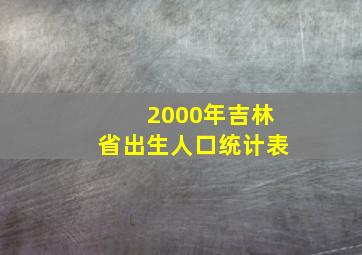 2000年吉林省出生人口统计表