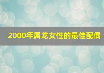 2000年属龙女性的最佳配偶