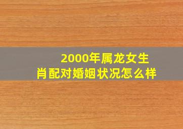 2000年属龙女生肖配对婚姻状况怎么样