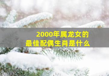 2000年属龙女的最佳配偶生肖是什么