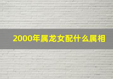 2000年属龙女配什么属相