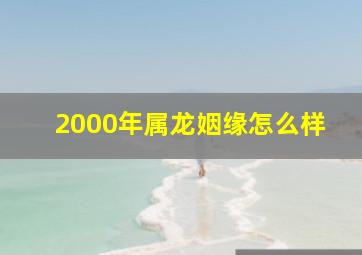 2000年属龙姻缘怎么样