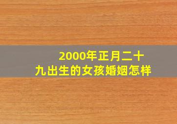 2000年正月二十九出生的女孩婚姻怎样