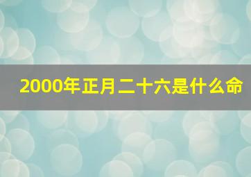 2000年正月二十六是什么命