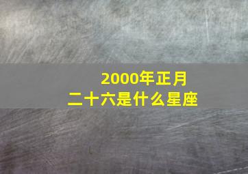 2000年正月二十六是什么星座