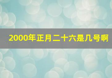 2000年正月二十六是几号啊