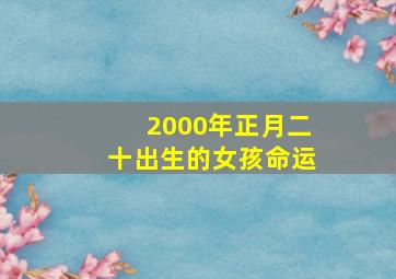 2000年正月二十出生的女孩命运