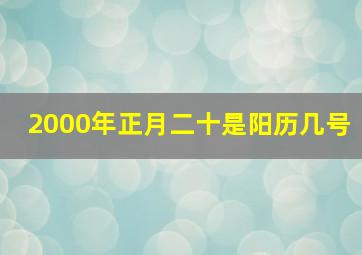 2000年正月二十是阳历几号