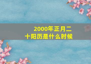 2000年正月二十阳历是什么时候