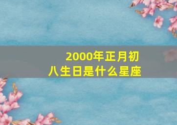 2000年正月初八生日是什么星座