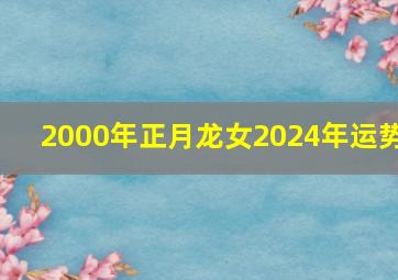 2000年正月龙女2024年运势