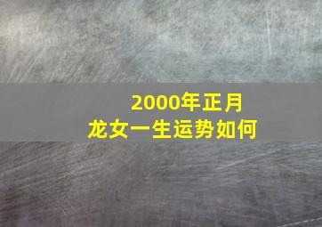 2000年正月龙女一生运势如何