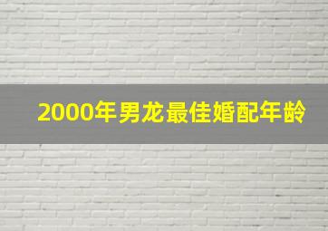 2000年男龙最佳婚配年龄