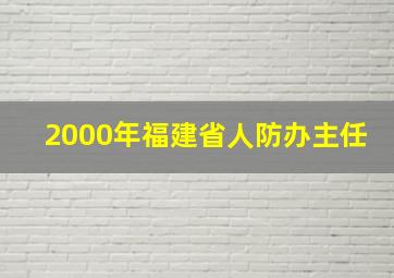 2000年福建省人防办主任