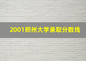 2001郑州大学录取分数线