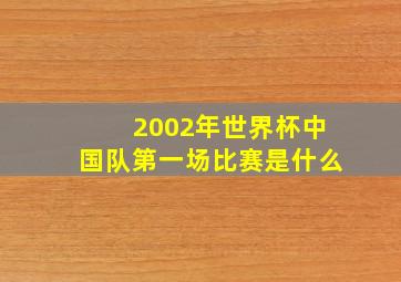 2002年世界杯中国队第一场比赛是什么