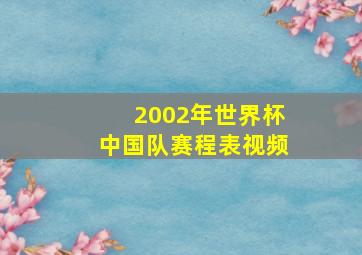 2002年世界杯中国队赛程表视频