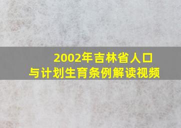 2002年吉林省人口与计划生育条例解读视频