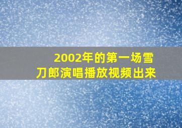 2002年的第一场雪刀郎演唱播放视频出来