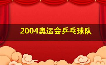 2004奥运会乒乓球队