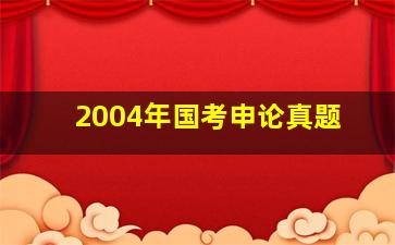 2004年国考申论真题