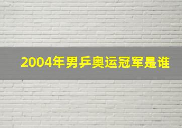 2004年男乒奥运冠军是谁