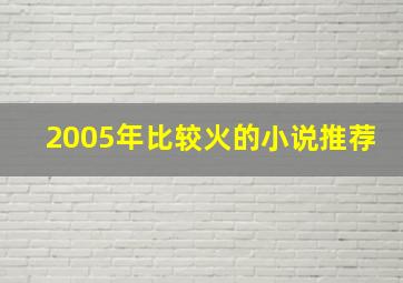 2005年比较火的小说推荐