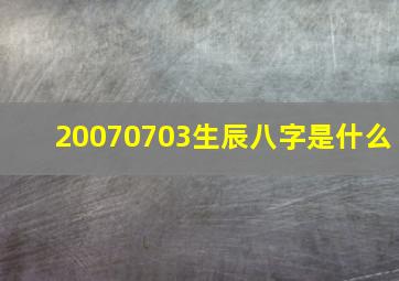 20070703生辰八字是什么