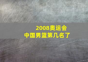 2008奥运会中国男篮第几名了