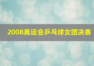 2008奥运会乒乓球女团决赛