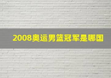 2008奥运男篮冠军是哪国