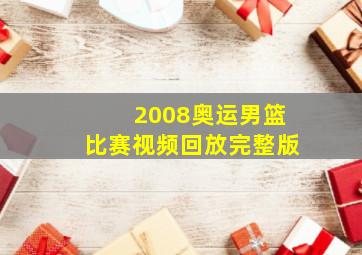 2008奥运男篮比赛视频回放完整版