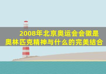 2008年北京奥运会会徽是奥林匹克精神与什么的完美结合