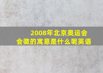 2008年北京奥运会会徽的寓意是什么呢英语