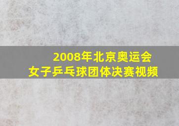 2008年北京奥运会女子乒乓球团体决赛视频