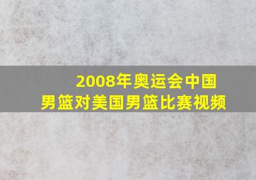 2008年奥运会中国男篮对美国男篮比赛视频