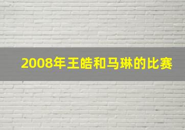 2008年王皓和马琳的比赛