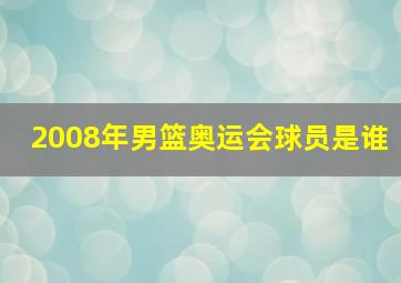 2008年男篮奥运会球员是谁