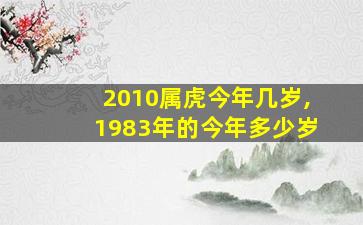 2010属虎今年几岁,1983年的今年多少岁