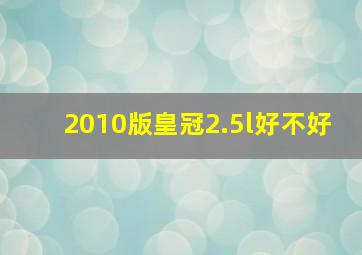 2010版皇冠2.5l好不好