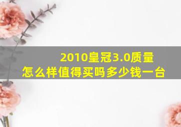 2010皇冠3.0质量怎么样值得买吗多少钱一台