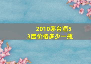 2010茅台酒53度价格多少一瓶