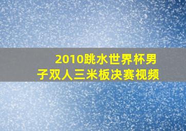 2010跳水世界杯男子双人三米板决赛视频