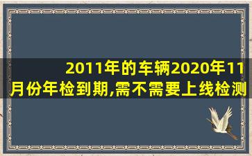 2011年的车辆2020年11月份年检到期,需不需要上线检测