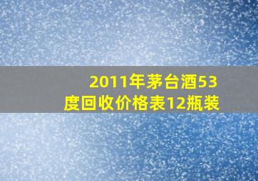 2011年茅台酒53度回收价格表12瓶装