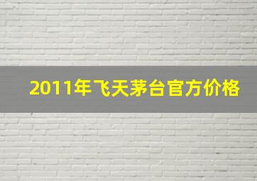 2011年飞天茅台官方价格