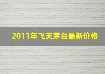 2011年飞天茅台最新价格