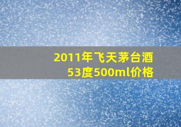 2011年飞天茅台酒53度500ml价格