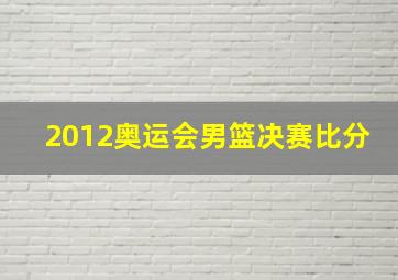 2012奥运会男篮决赛比分